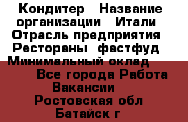 Кондитер › Название организации ­ Итали › Отрасль предприятия ­ Рестораны, фастфуд › Минимальный оклад ­ 35 000 - Все города Работа » Вакансии   . Ростовская обл.,Батайск г.